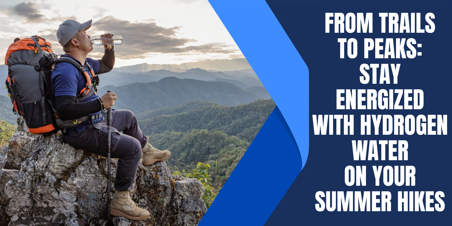 From Trails to Peaks: Stay Energized with Hydrogen Water on Your Summer Hikes