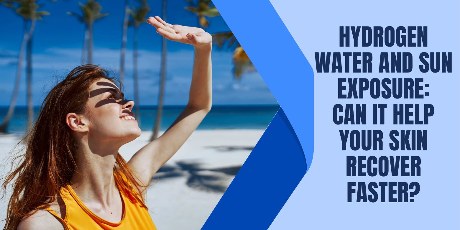 Hydrogen Water and Sun Exposure: Can It Help Your Skin Recover Faster?
