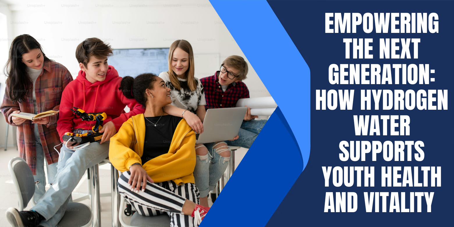 Empowering the Next Generation: How Hydrogen Water Supports Youth Health and Vitality